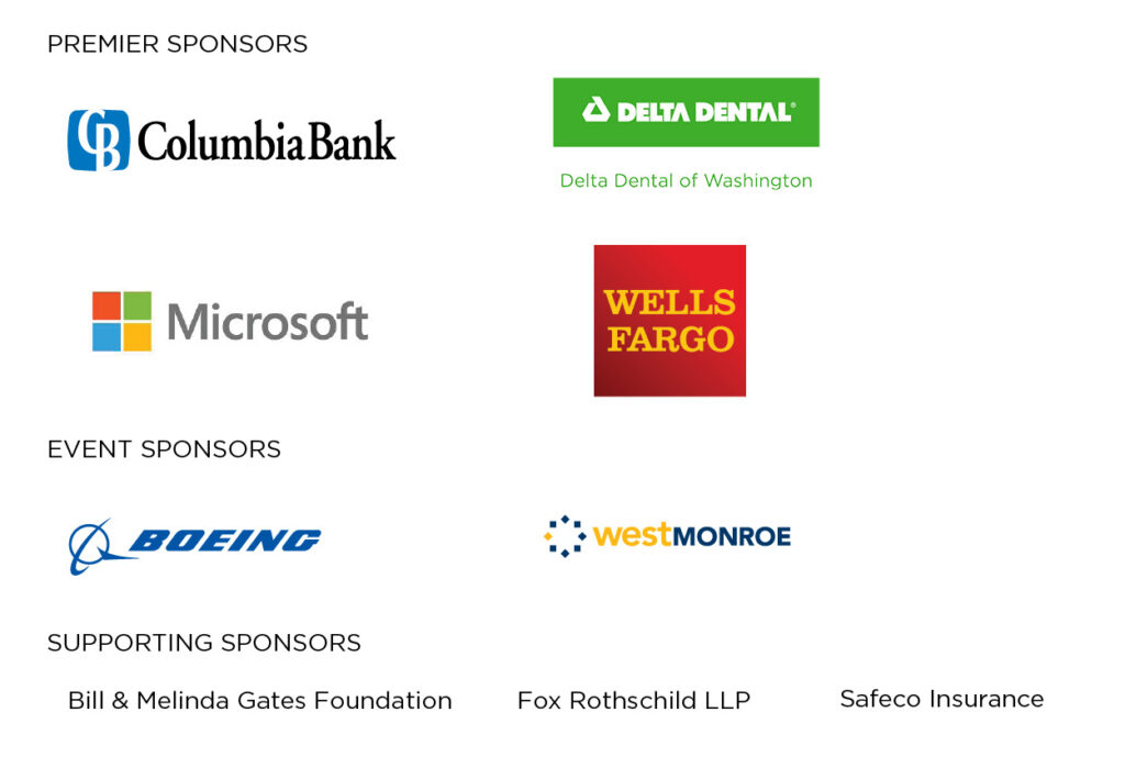 Premier Sponsors: Columbia Bank, Delta Dental of Washington, Microsoft, Wells Fargo; Event Sponsors: Boeing, West Monroe; Supporting Sponsors: Bill & Melinda Gates Foundation, Fox Rothschild LLP, Safeco Insurance.